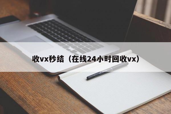 收vx秒结（在线24小时回收vx）