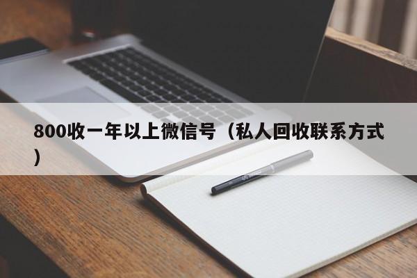 800收一年以上微信号（私人回收联系方式）