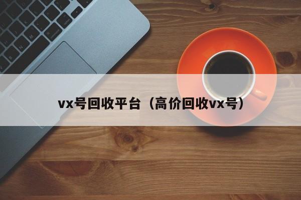 vx号回收平台（高价回收vx号）