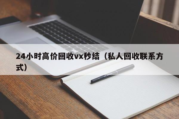 24小时高价回收vx秒结（私人回收联系方式）