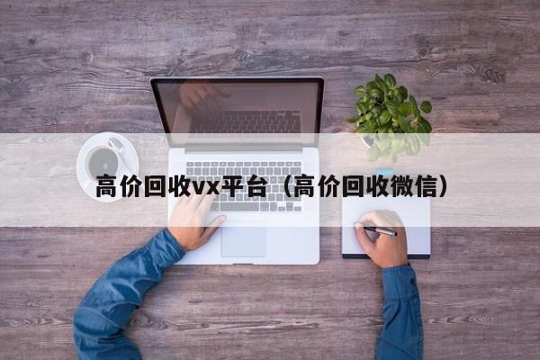 高价回收vx平台（高价回收微信）