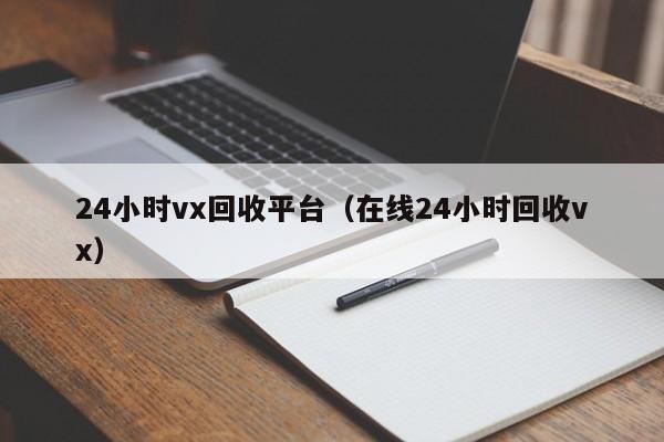 24小时vx回收平台（在线24小时回收vx）