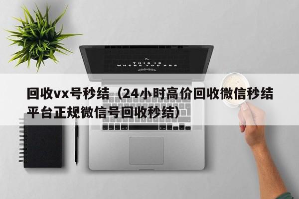回收vx号秒结（24小时高价回收微信秒结平台正规微信号回收秒结）