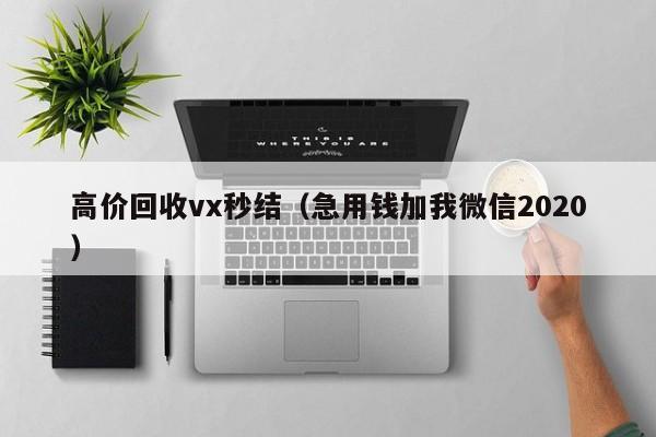 高价回收vx秒结（急用钱加我微信2020）