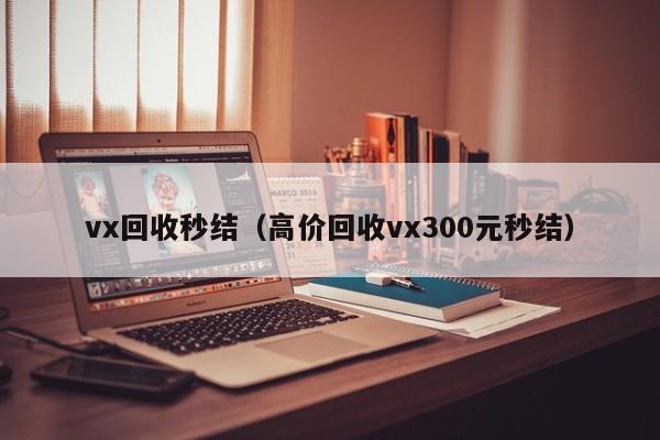 vx回收秒结（高价回收vx300元秒结）