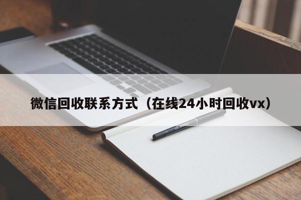 微信回收联系方式（在线24小时回收vx）