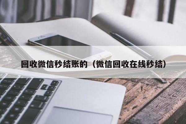 回收微信秒结账的（微信回收在线秒结）
