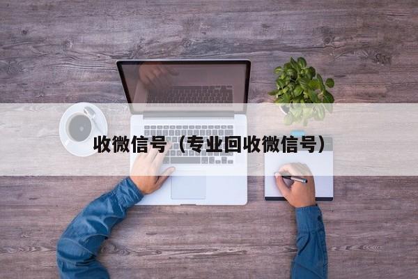 收微信号（专业回收微信号）