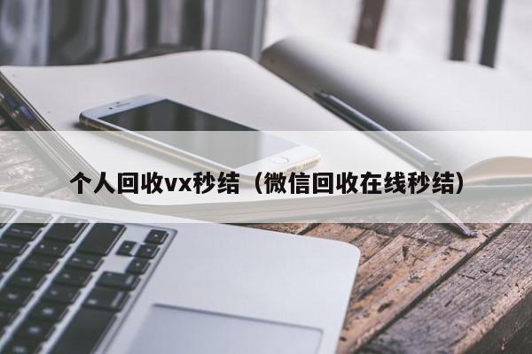个人回收vx秒结（微信回收在线秒结）