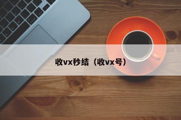 收vx秒结（收vx号）