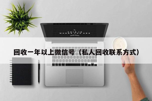 回收一年以上微信号（私人回收联系方式）