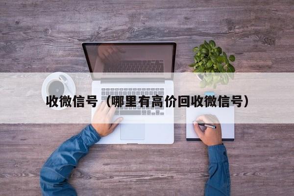 收微信号（哪里有高价回收微信号）