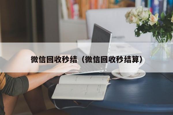 微信回收秒结（微信回收秒结算）