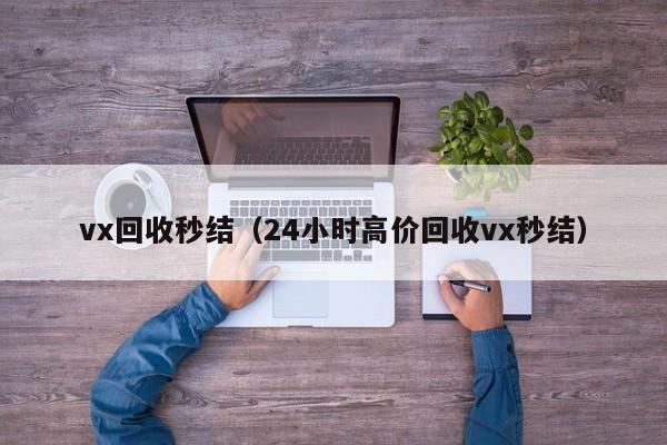 vx回收秒结（24小时高价回收vx秒结）