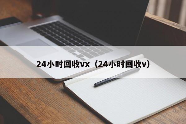 24小时回收vx（24小时回收v）