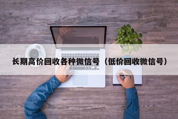 长期高价回收各种微信号（低价回收微信号）