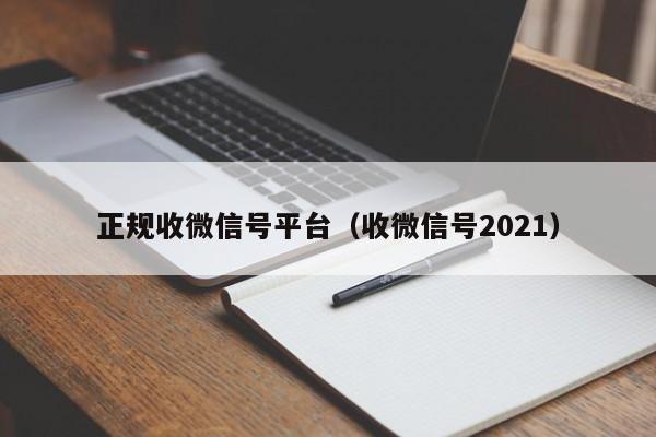 正规收微信号平台（收微信号2021）