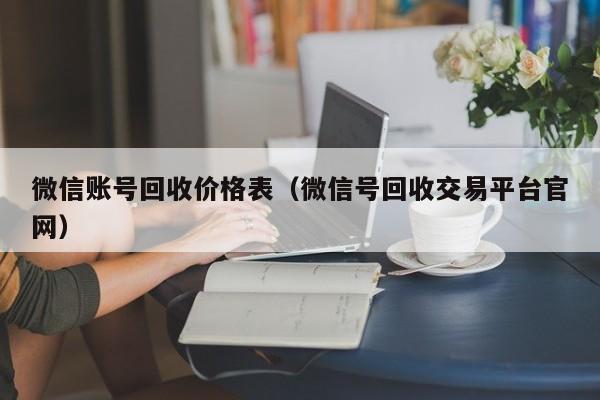 微信账号回收价格表（微信号回收交易平台官网）