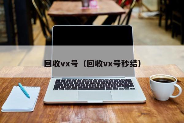 回收vx号（回收vx号秒结）