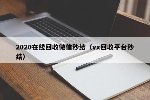 2020在线回收微信秒结（vx回收平台秒结）