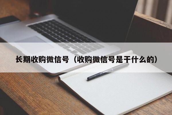长期收购微信号（收购微信号是干什么的）