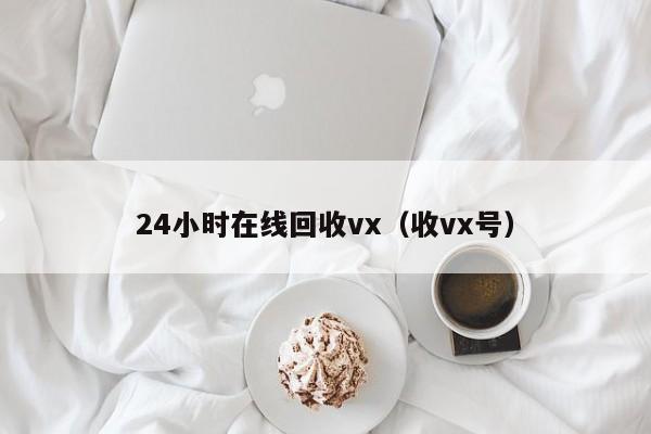 24小时在线回收vx（收vx号）