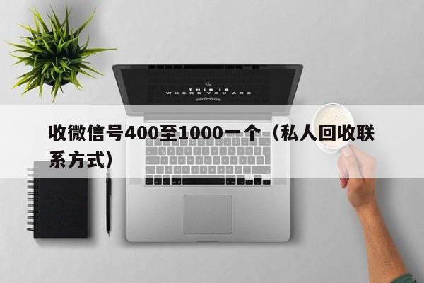 收微信号400至1000一个（私人回收联系方式）
